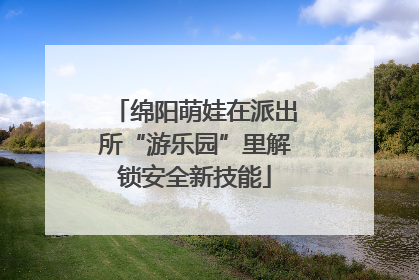 绵阳萌娃在派出所“游乐园”里解锁安全新技能